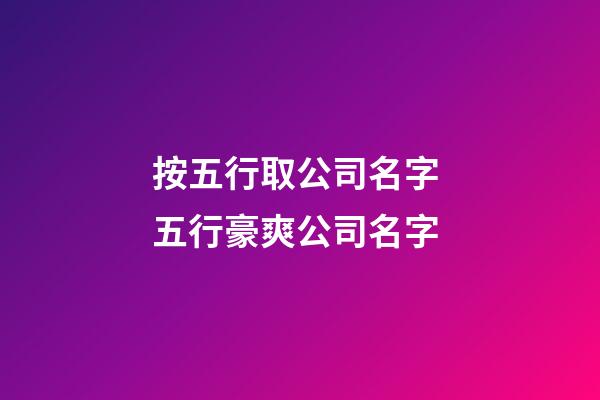按五行取公司名字 五行豪爽公司名字-第1张-公司起名-玄机派